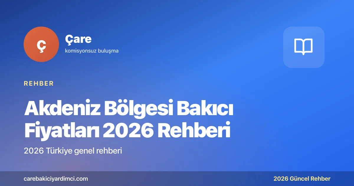 Akdeniz Bölgesi Bakıcı Fiyatları 2026 Rehberi | Çare