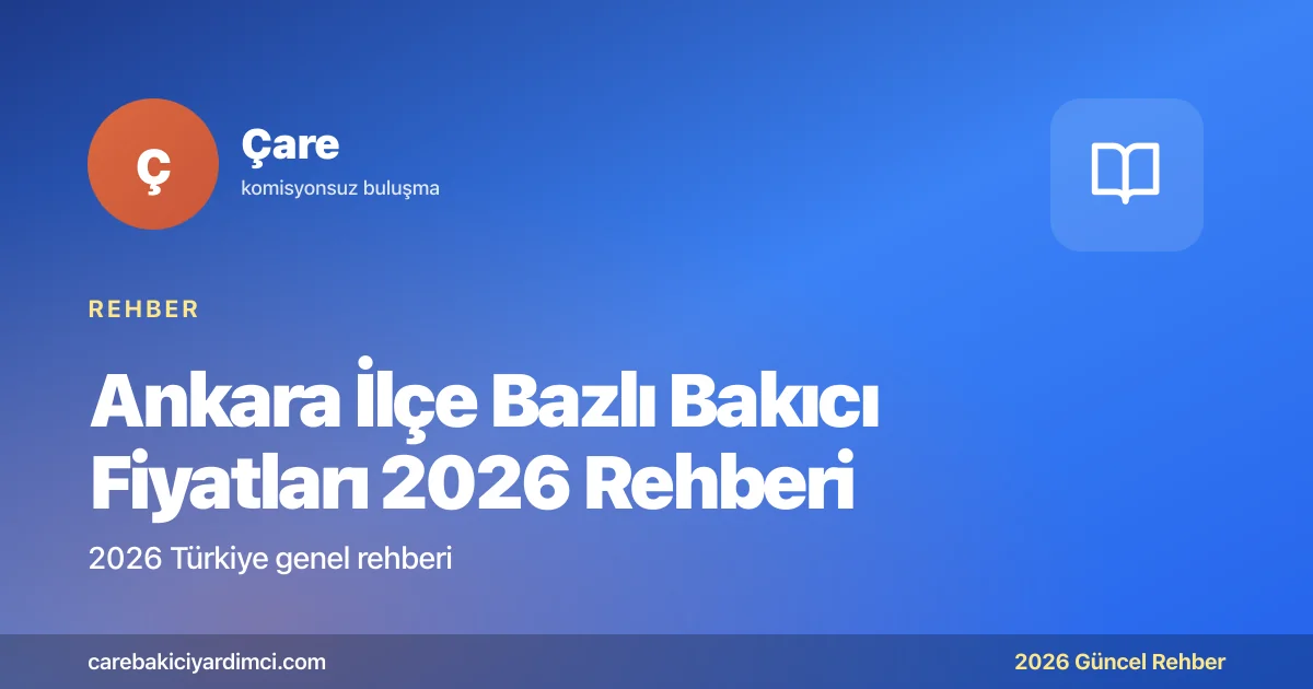 Ankara İlçe Bazlı Bakıcı Fiyatları 2026 Rehberi | Çare
