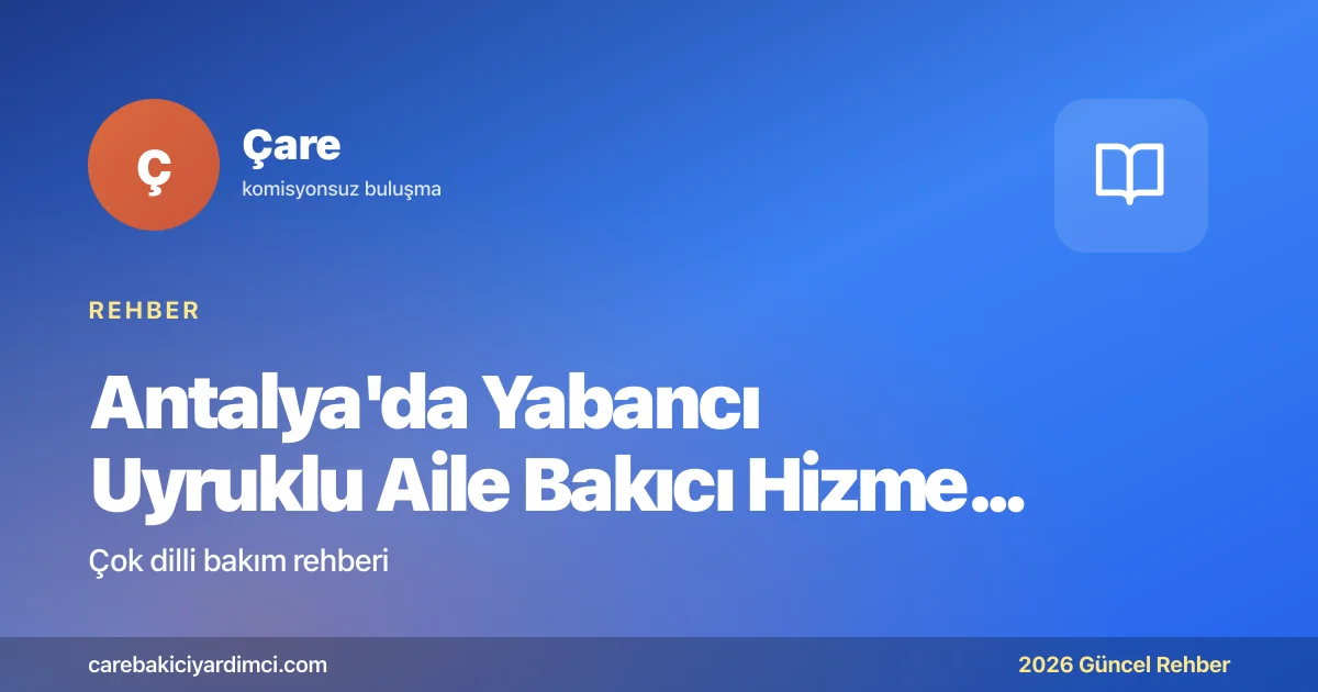 Antalya'da Yabancı Uyruklu Aile Bakıcı Hizmeti 2026 | Çare