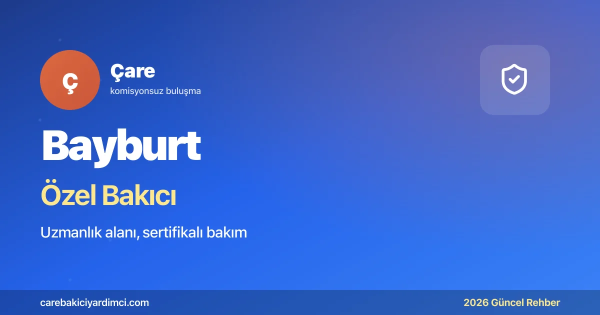 Bayburt Özel Bakıcı Fiyatları 2026: Erzurum AÜTF Sevk | Çare