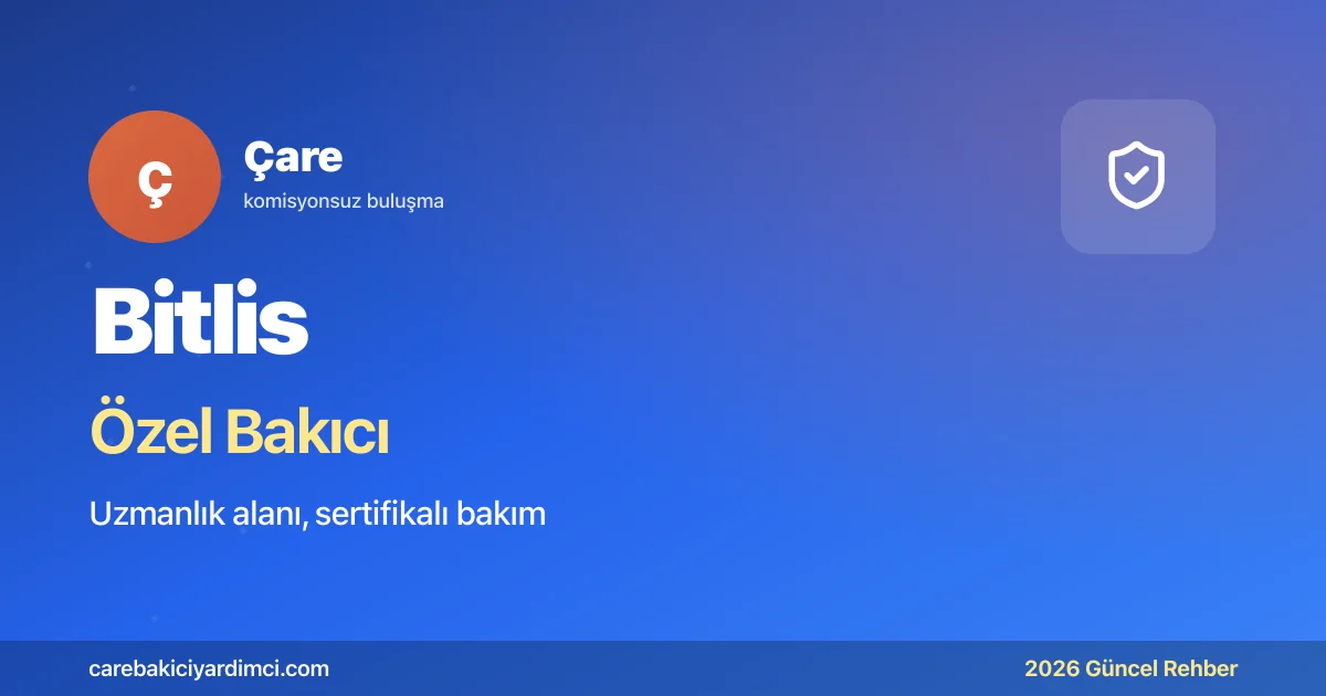 Bitlis Özel Bakıcı Fiyatları 2026: BEÜTF + Nemrut | Çare