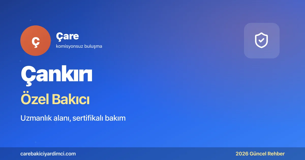 Çankırı Özel Bakıcı Fiyatları 2026: ÇKÜTF + Tuz | Çare