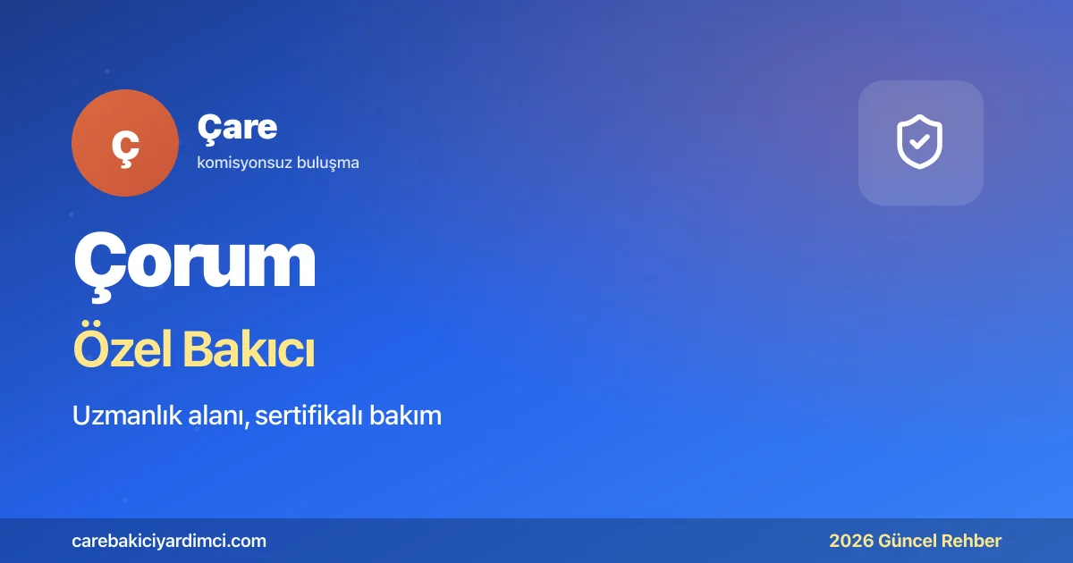 Çorum Özel Bakıcı Fiyatları 2026: Hitit ÜTF + Hattuşa | Çare