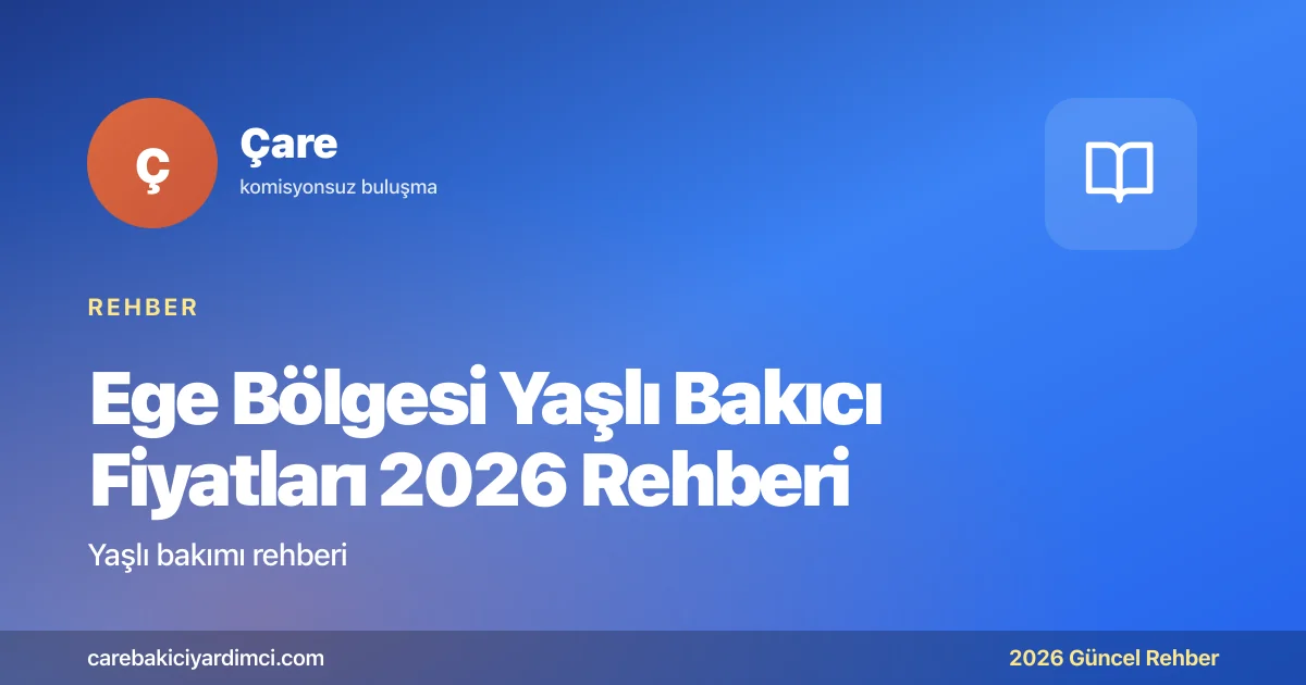 Ege Bölgesi Yaşlı Bakıcı Fiyatları 2026 Rehberi | Çare
