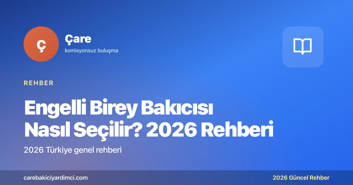 Engelli Birey Bakıcısı Nasıl Seçilir? 2026 Rehberi | Çare