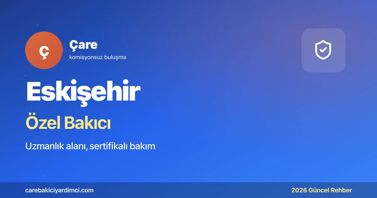 Eskişehir Özel Bakıcı Fiyatları 2026: ESOGÜ MS