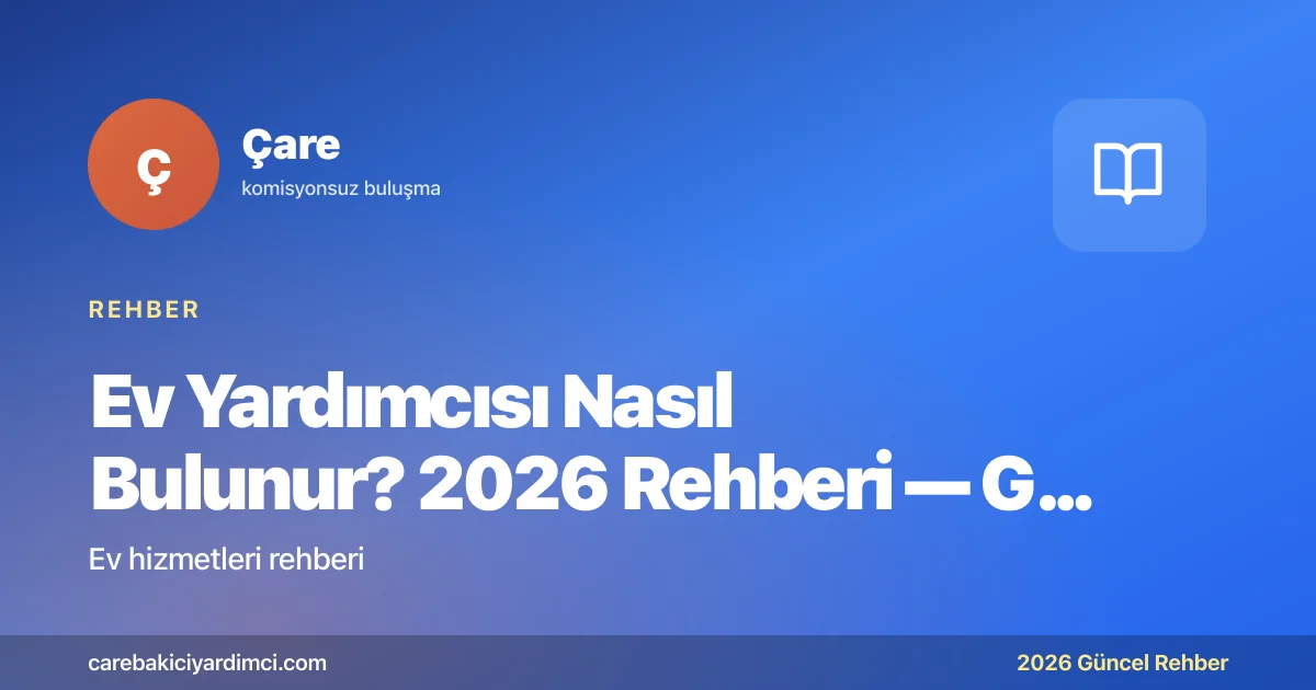 Ev Yardımcısı Nasıl Bulunur? 2026 Rehberi — Güvenli | Çare