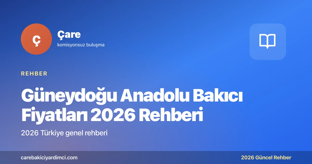 Güneydoğu Anadolu Bakıcı Fiyatları 2026 Rehberi | Çare