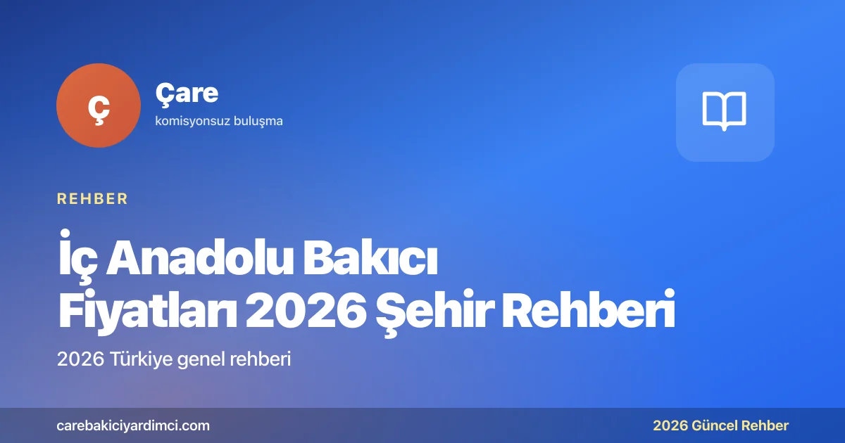 İç Anadolu Bakıcı Fiyatları 2026 Şehir Rehberi | Çare