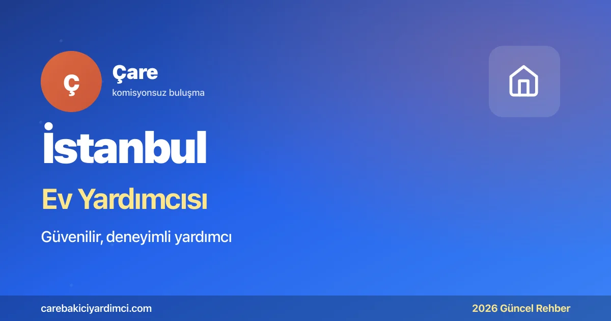 İstanbul Ev Yardımcısı Fiyatları 2026: İlçe Tablosu | Çare