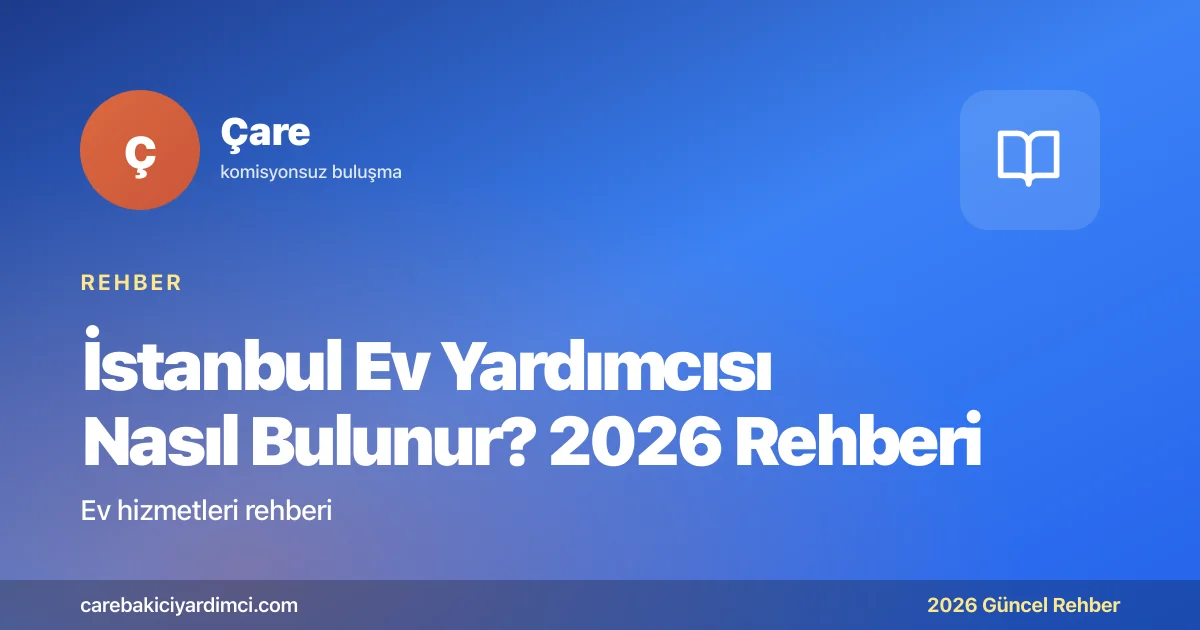 İstanbul Ev Yardımcısı Nasıl Bulunur? 2026 Rehberi | Çare
