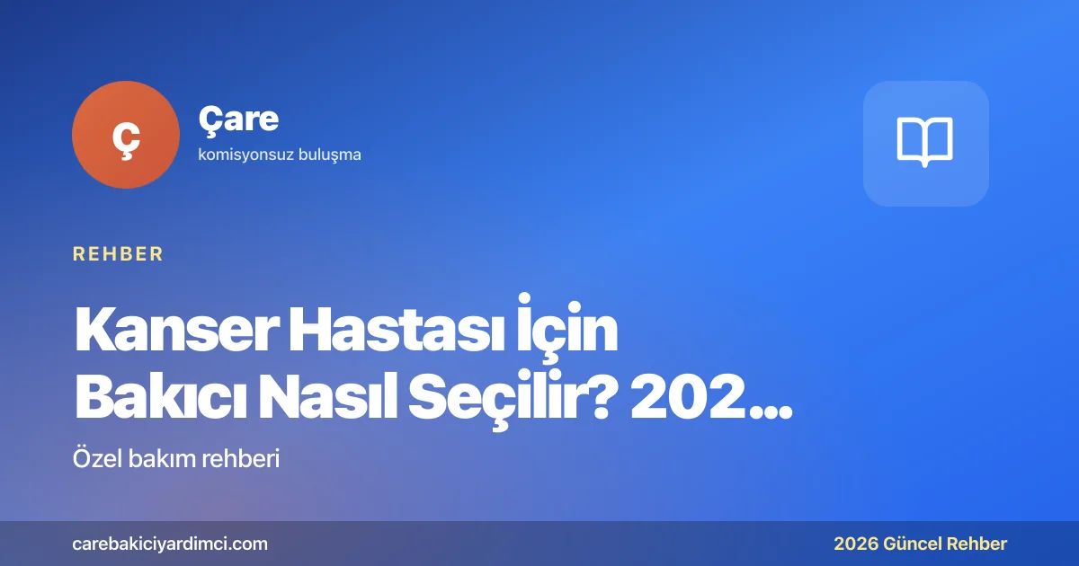 Kanser Hastası İçin Bakıcı Nasıl Seçilir? 2026 Rehberi
