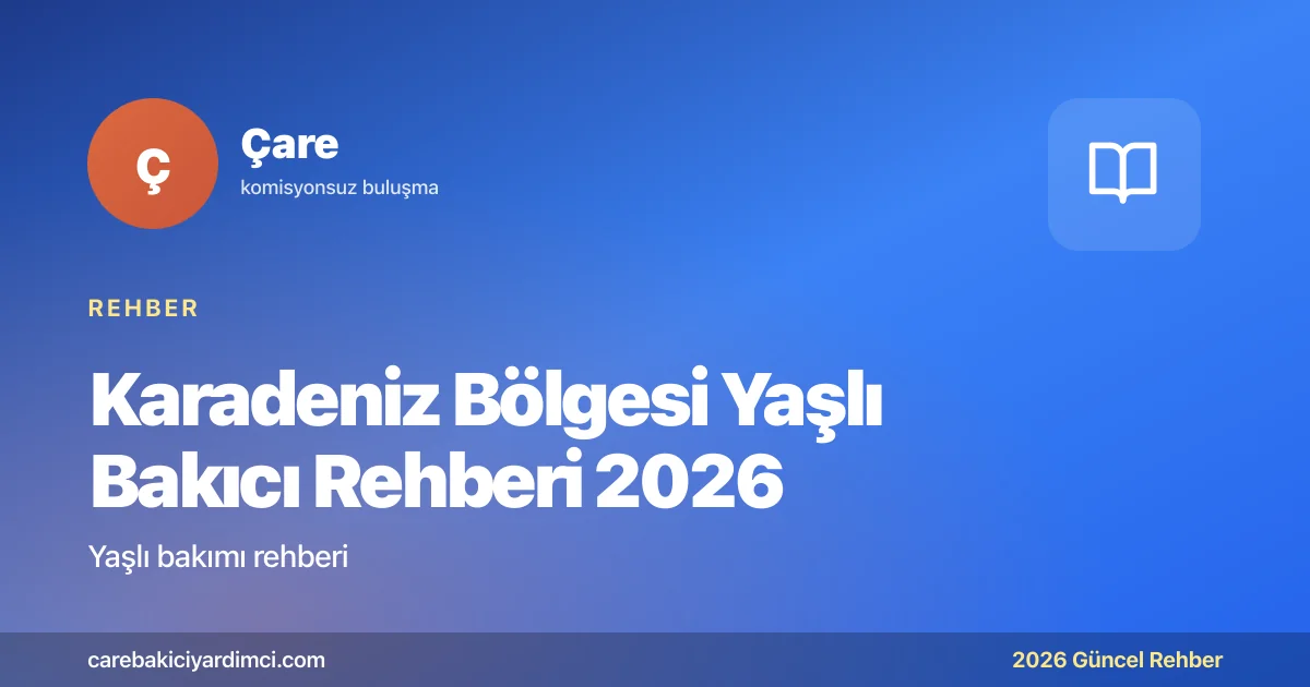 Karadeniz Bölgesi Yaşlı Bakıcı Rehberi 2026 | Çare