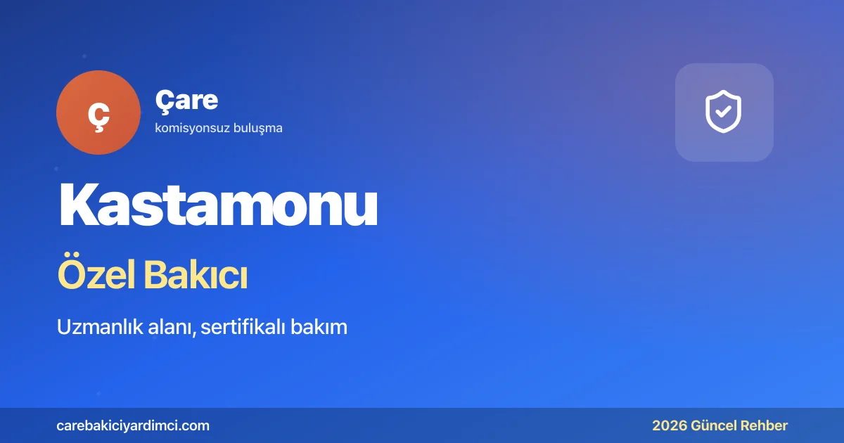 Kastamonu Özel Bakıcı Fiyatları 2026: KÜTF + Şehzade | Çare
