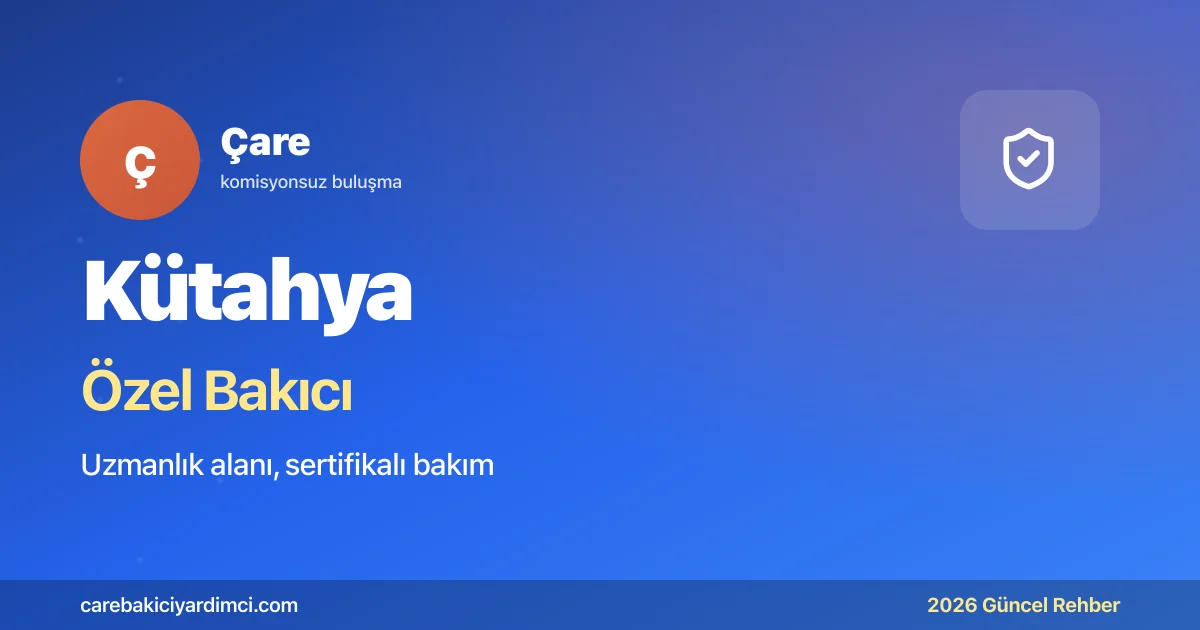 Kütahya Özel Bakıcı Fiyatları 2026: Dumlupınar + Çini | Çare