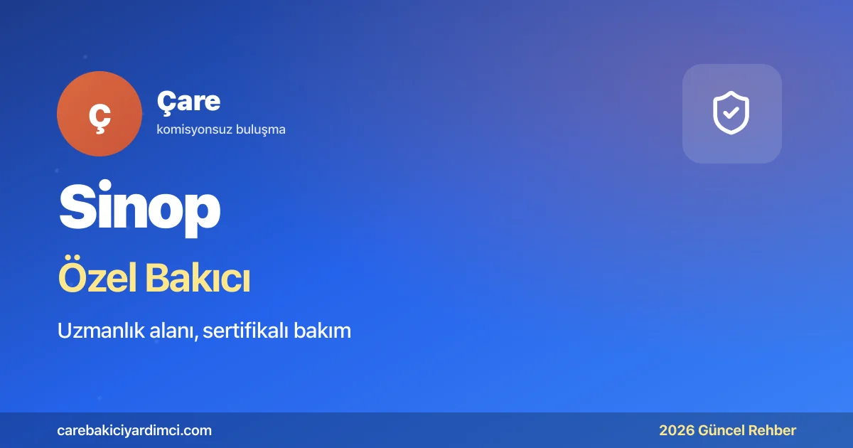 Sinop Özel Bakıcı Fiyatları 2026: SinÜTF + Cezaevi | Çare