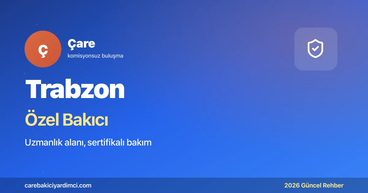 Trabzon Özel Bakıcı Fiyatları 2026: KTÜ Farabi | Çare