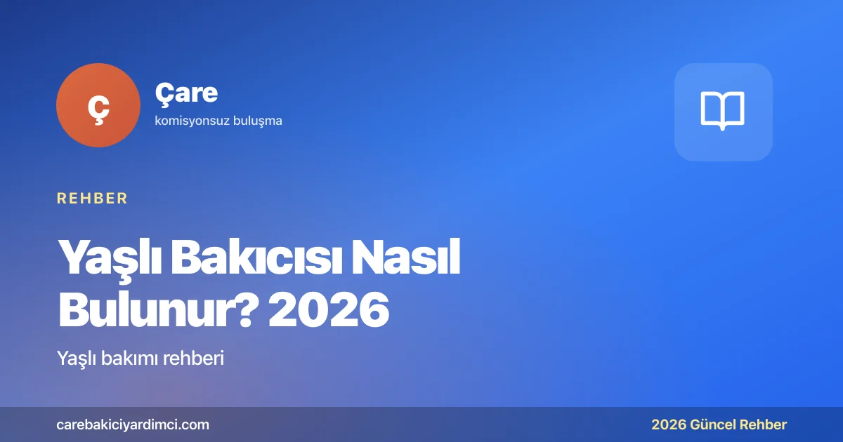 Yaşlı Bakıcısı Nasıl Bulunur? 2026: Arama, Mülakat | Çare