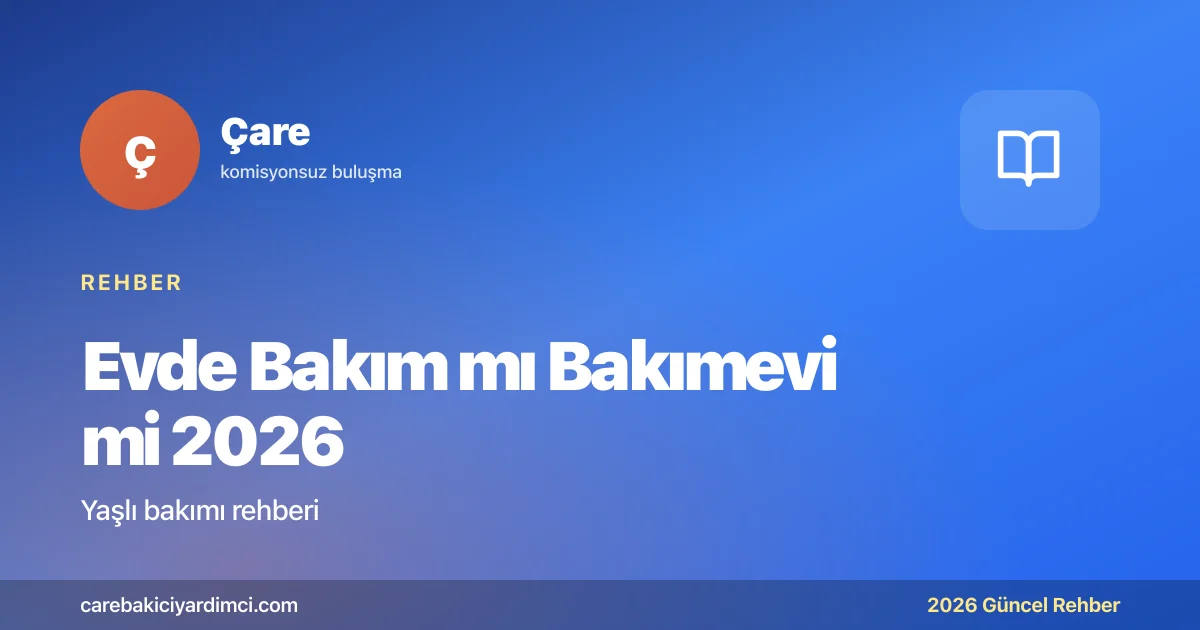 Evde Bakım mı Bakımevi mi 2026: Karar Rehberi | Çare