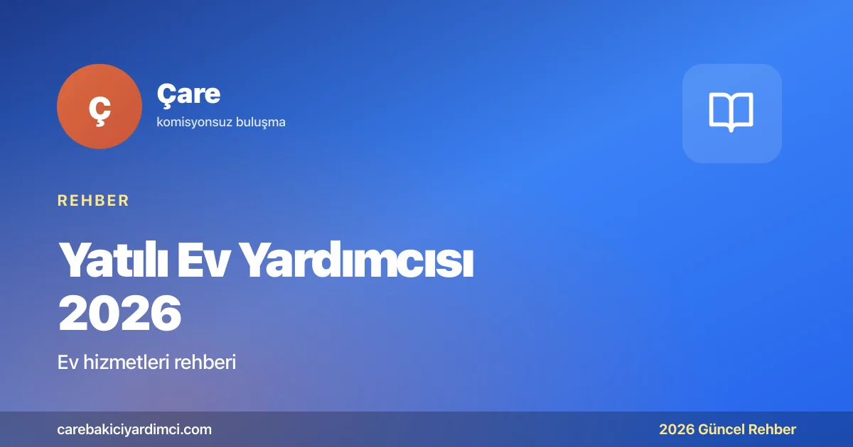 Yatılı Ev Yardımcısı 2026: Türk ve Yabancı Bakıcı | Çare